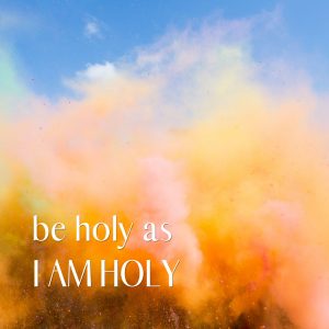 Be Holy As I Am Holy